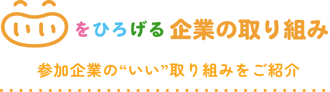 いいをひろげる企業の取り組み 参加企業の“いい”取り組みをご紹介